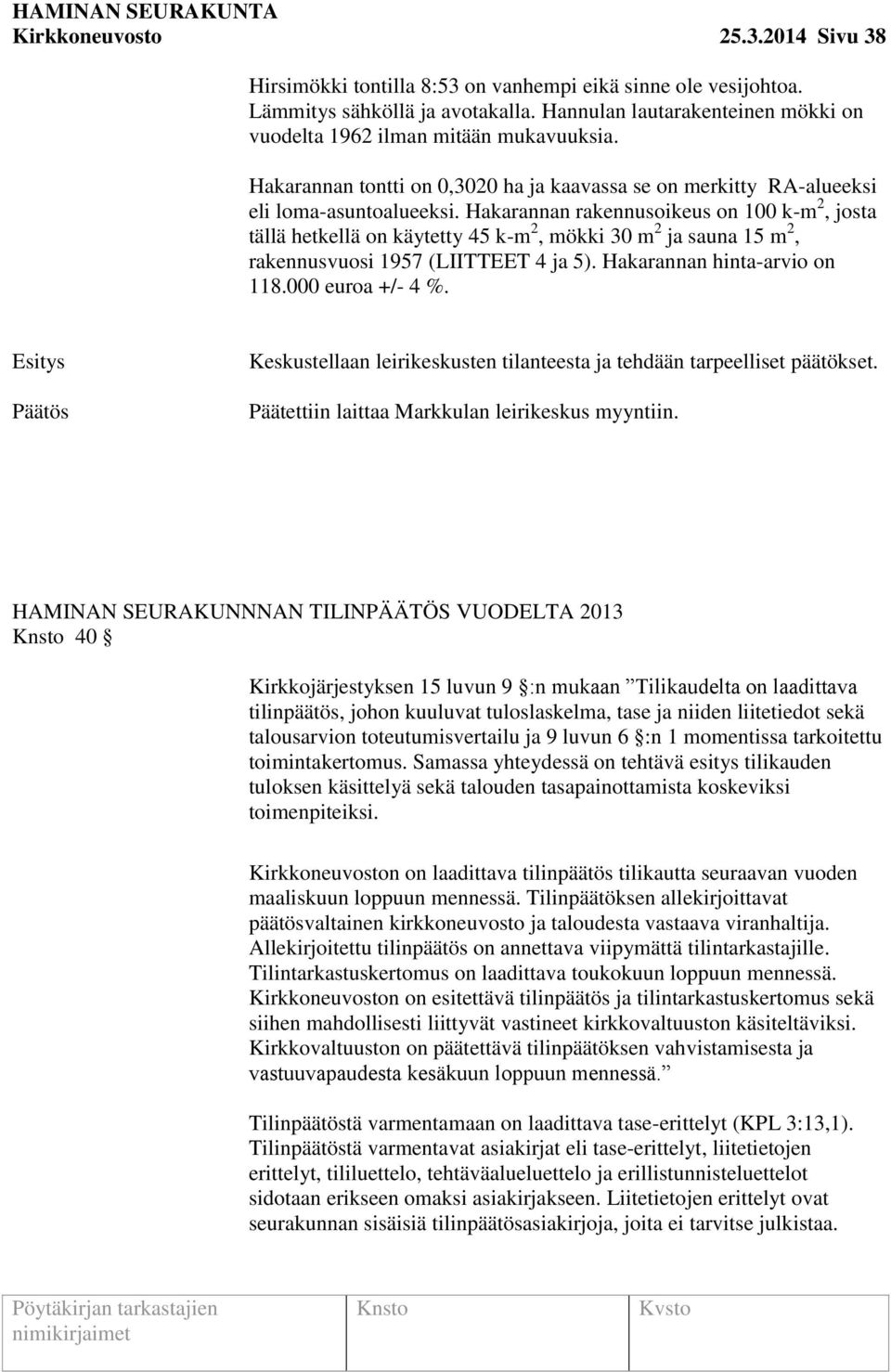 Hakarannan rakennusoikeus on 100 k-m 2, josta tällä hetkellä on käytetty 45 k-m 2, mökki 30 m 2 ja sauna 15 m 2, rakennusvuosi 1957 (LIITTEET 4 ja 5). Hakarannan hinta-arvio on 118.000 euroa +/- 4 %.
