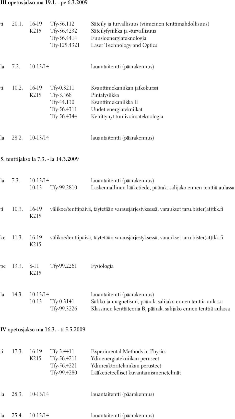 468 Pintafysiikka Tfy-44.130 Kvanttimekaniikka II Tfy-56.4311 Uudet energiatekniikat Tfy-56.4344 Kehittynyt tuulivoimateknologia la 28.2. 10-13/14 lauantaitentti (päärakennus) 5. tenttijakso la 7.3. - la 14.