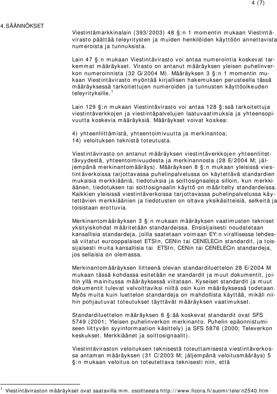 Määräyksen 3 :n 1 momentin mukaan Viestintävirasto myöntää kirjallisen hakemuksen perusteella tässä määräyksessä tarkoitettujen numeroiden ja tunnusten käyttöoikeuden teleyrityksille.