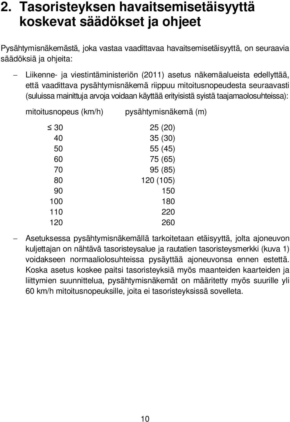 viestintäministeriön (2011) asetus näkemäalueista edellyttää, että vaadittava pysähtymisnäkemä riippuu mitoitusnopeudesta seuraavasti (suluissa mainittuja arvoja voidaan käyttää erityisistä syistä