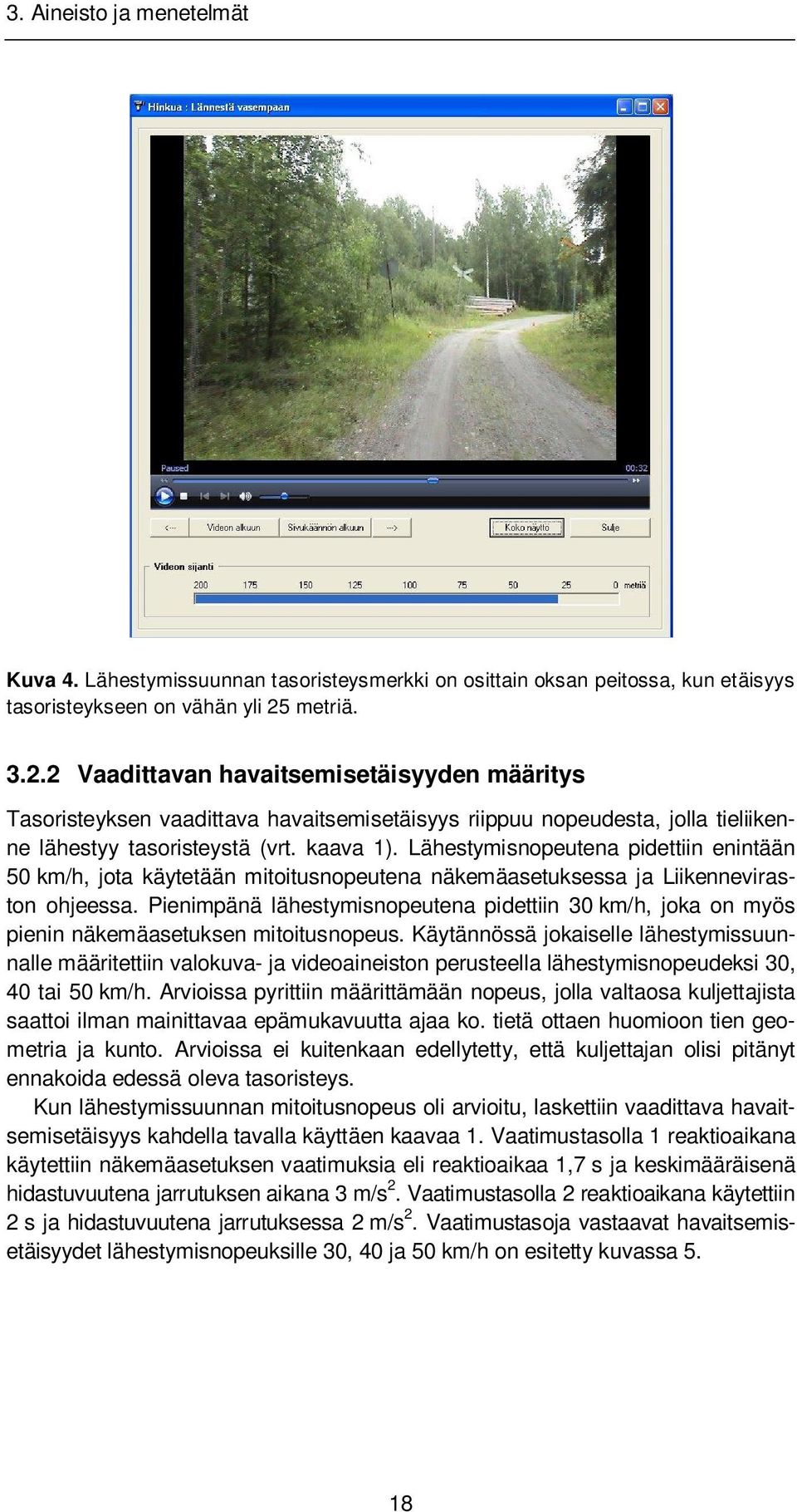 Lähestymisnopeutena pidettiin enintään 50 km/h, jota käytetään mitoitusnopeutena näkemäasetuksessa ja Liikenneviraston ohjeessa.