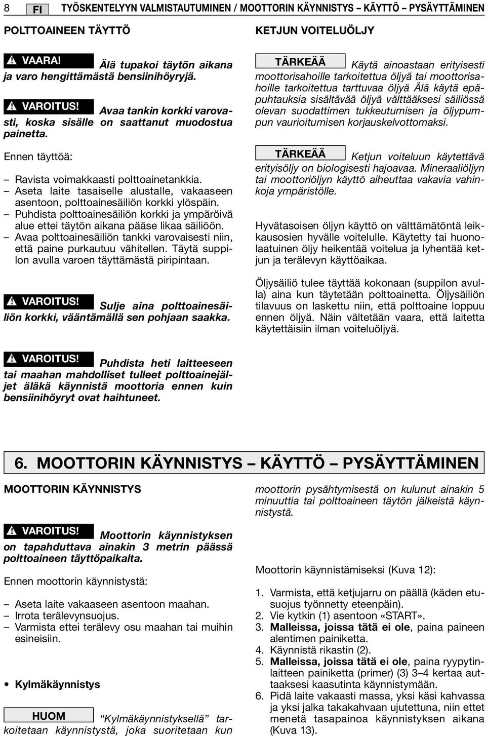 Aseta laite tasaiselle alustalle, vakaaseen asentoon, polttoainesäiliön korkki ylöspäin. Puhdista polttoainesäiliön korkki ja ympäröivä alue ettei täytön aikana pääse likaa säiliöön.