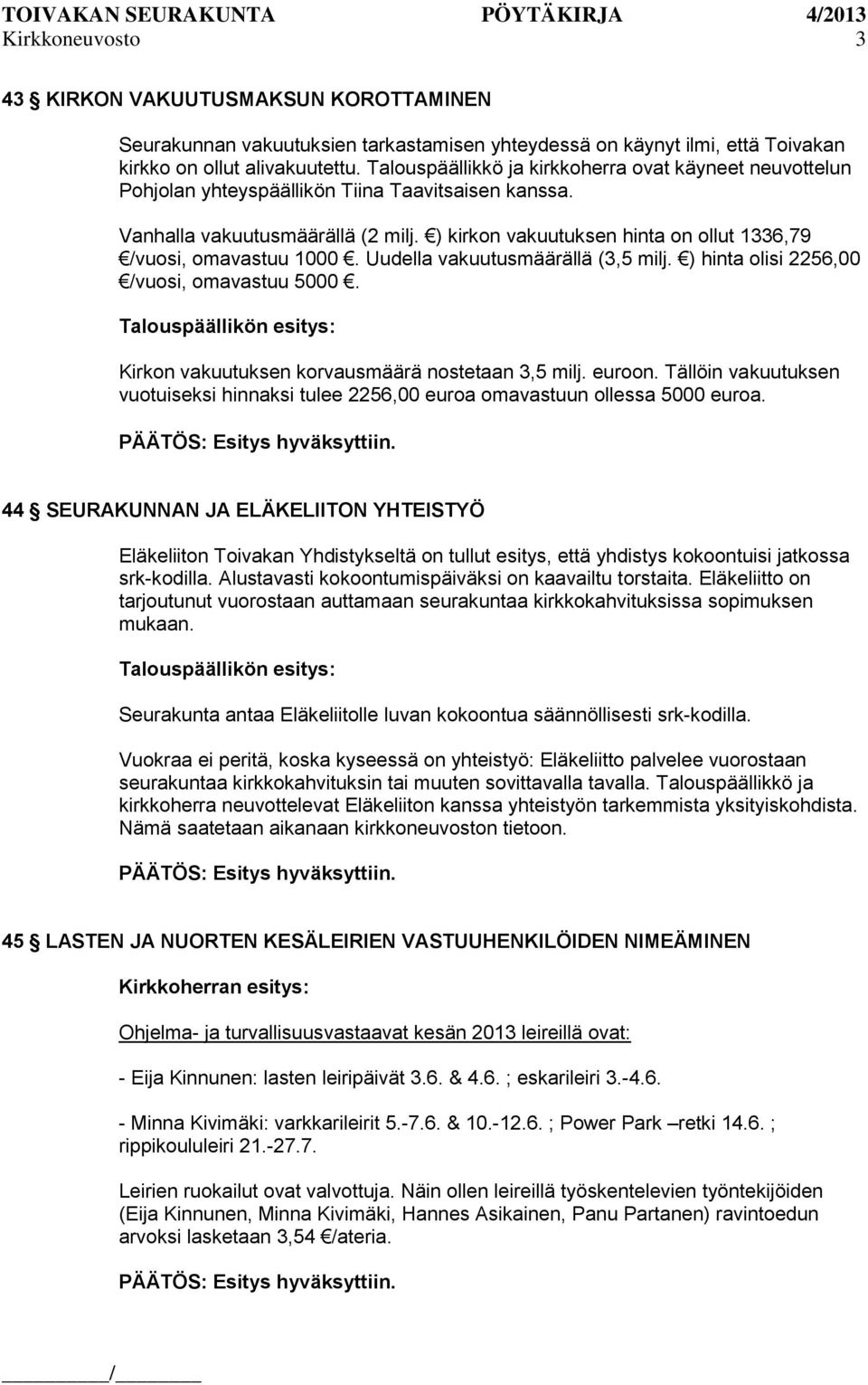 ) kirkon vakuutuksen hinta on ollut 1336,79 /vuosi, omavastuu 1000. Uudella vakuutusmäärällä (3,5 milj. ) hinta olisi 2256,00 /vuosi, omavastuu 5000.