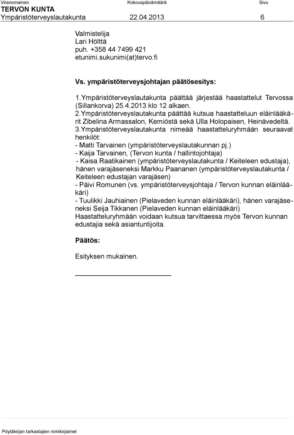 .4.2013 klo 12 alkaen. 2.Ympäristöterveyslautakunta päättää kutsua haastatteluun eläinlääkärit Zibelina Armassalon, Kemiöstä sekä Ulla Holopaisen, Heinävedeltä. 3.