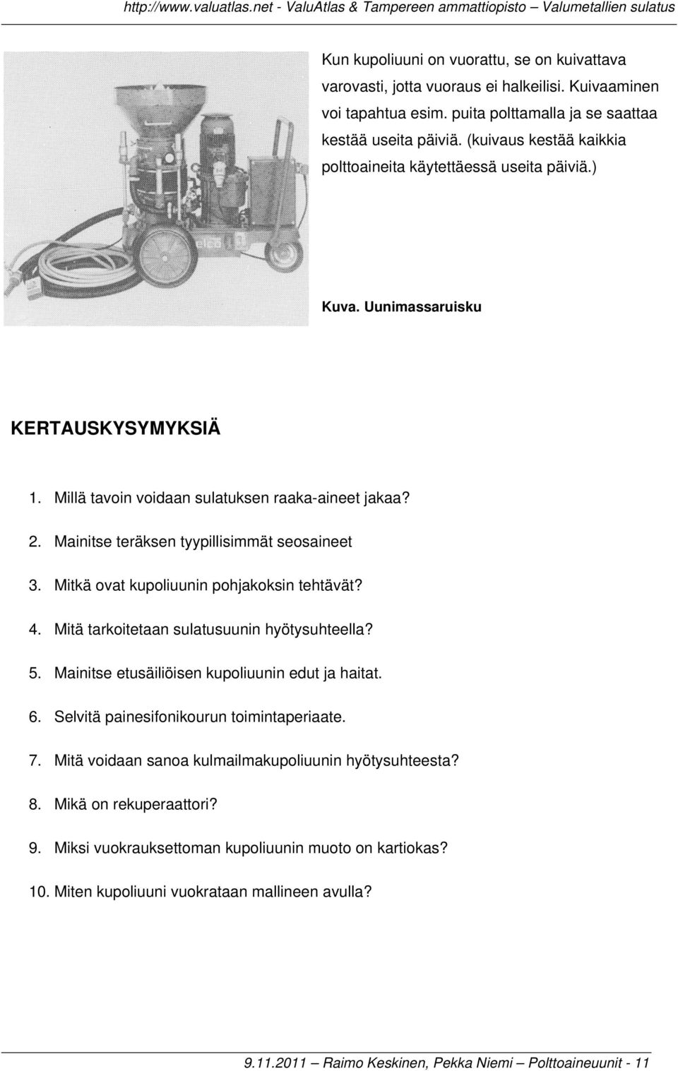 Mainitse teräksen tyypillisimmät seosaineet 3. Mitkä ovat kupoliuunin pohjakoksin tehtävät? 4. Mitä tarkoitetaan sulatusuunin hyötysuhteella? 5. Mainitse etusäiliöisen kupoliuunin edut ja haitat. 6.