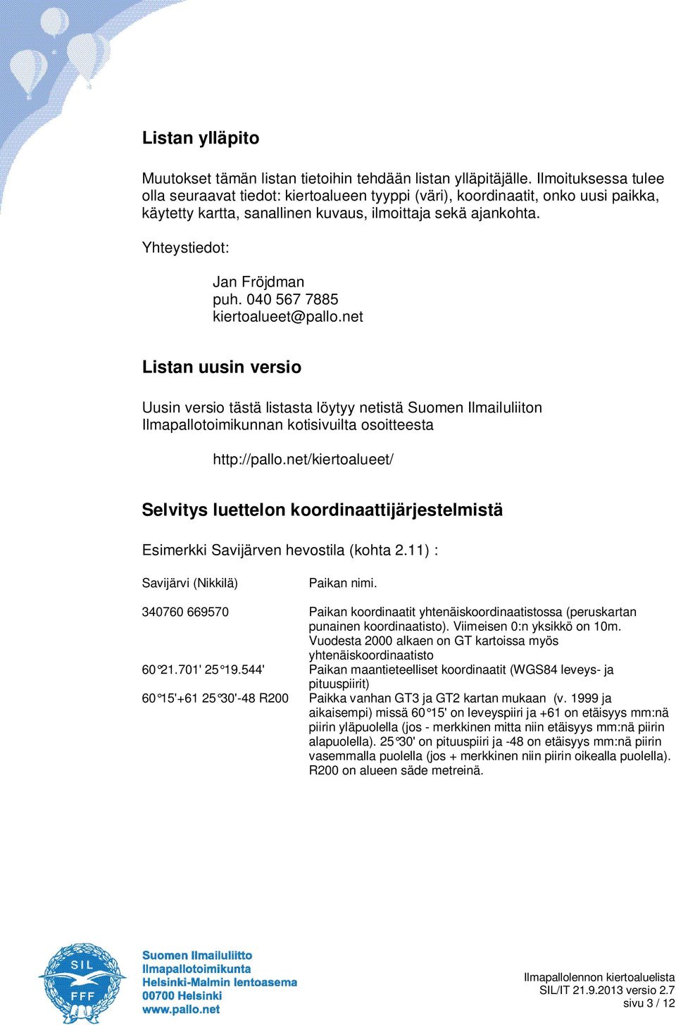040 567 7885 kiertoalueet@pallo.net Listan uusin versio Uusin versio tästä listasta löytyy netistä Suomen Ilmailuliiton Ilmapallotoimikunnan kotisivuilta osoitteesta http://pallo.