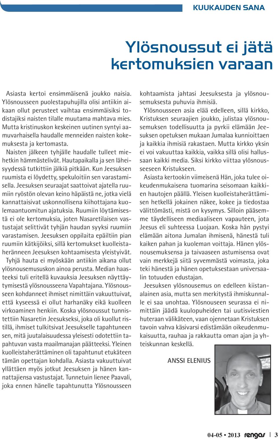Mutta kristinuskon keskeinen uutinen syntyi aamuvarhaisella haudalle menneiden naisten kokemuksesta ja kertomasta. Naisten jälkeen tyhjälle haudalle tulleet miehetkin hämmästelivät.