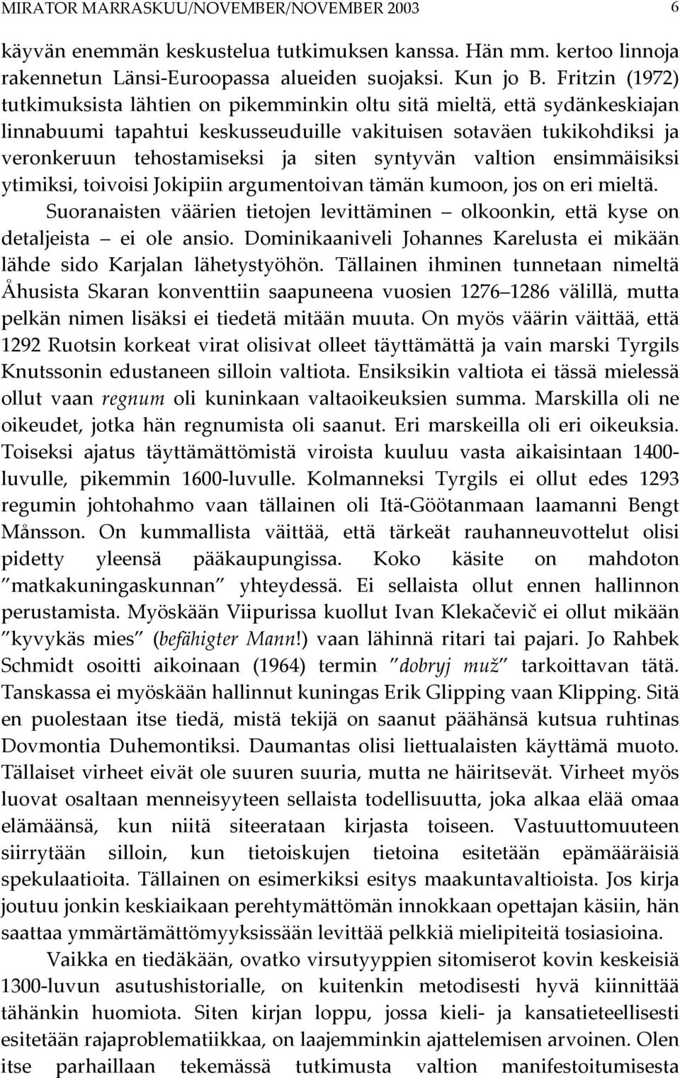 syntyvän valtion ensimmäisiksi ytimiksi, toivoisi Jokipiin argumentoivan tämän kumoon, jos on eri mieltä. Suoranaisten väärien tietojen levittäminen olkoonkin, että kyse on detaljeista ei ole ansio.