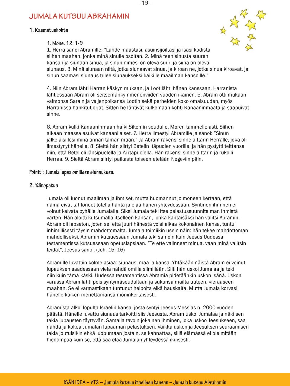 Minä siunaan niitä, jotka siunaavat sinua, ja kiroan ne, jotka sinua kiroavat, ja sinun saamasi siunaus tulee siunaukseksi kaikille maailman kansoille. 4.