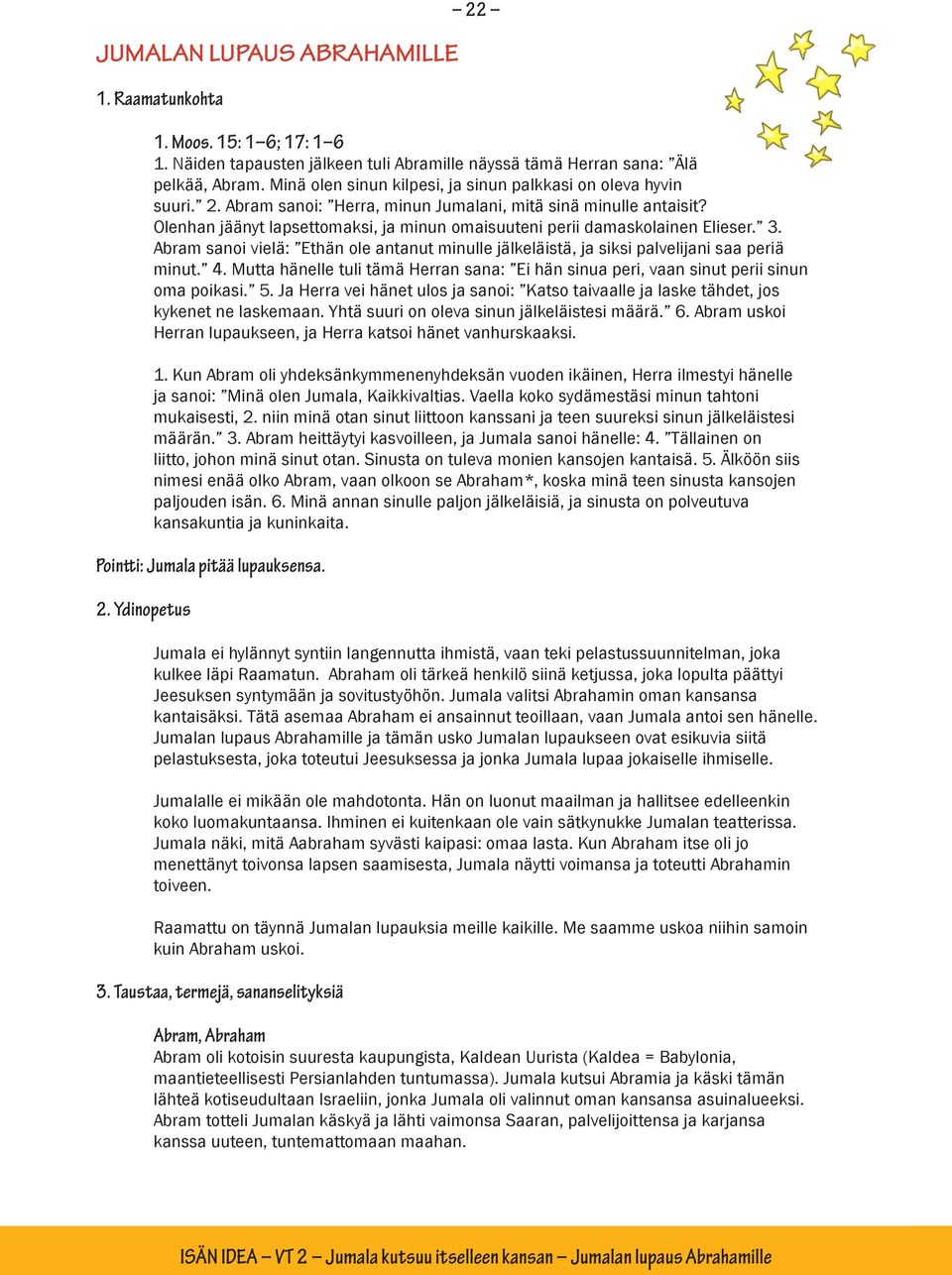 Olenhan jäänyt lapsettomaksi, ja minun omaisuuteni perii damaskolainen Elieser. 3. Abram sanoi vielä: Ethän ole antanut minulle jälkeläistä, ja siksi palvelijani saa periä minut. 4.