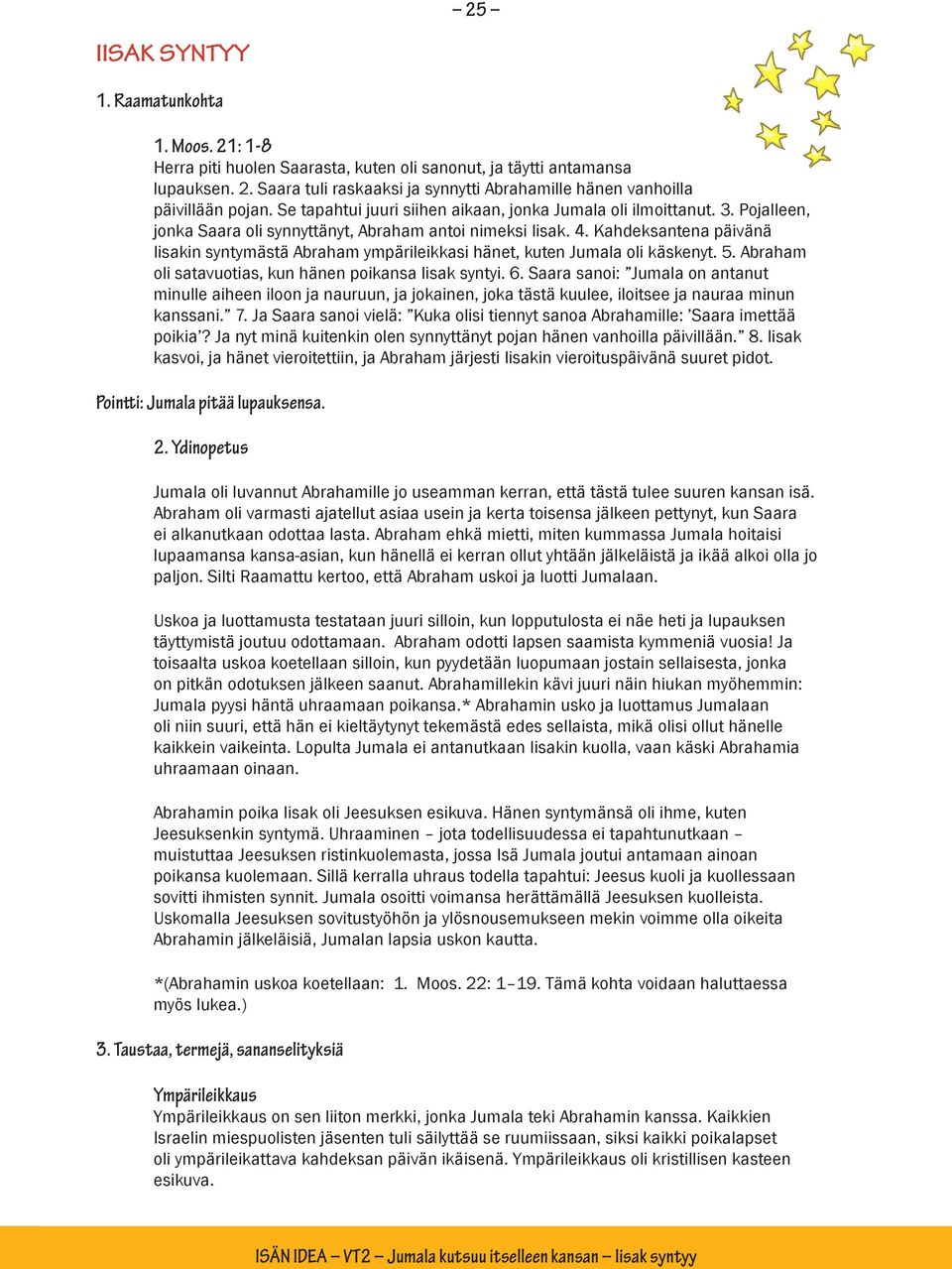 Kahdeksantena päivänä Iisakin syntymästä Abraham ympärileikkasi hänet, kuten Jumala oli käskenyt. 5. Abraham oli satavuotias, kun hänen poikansa Iisak syntyi. 6.