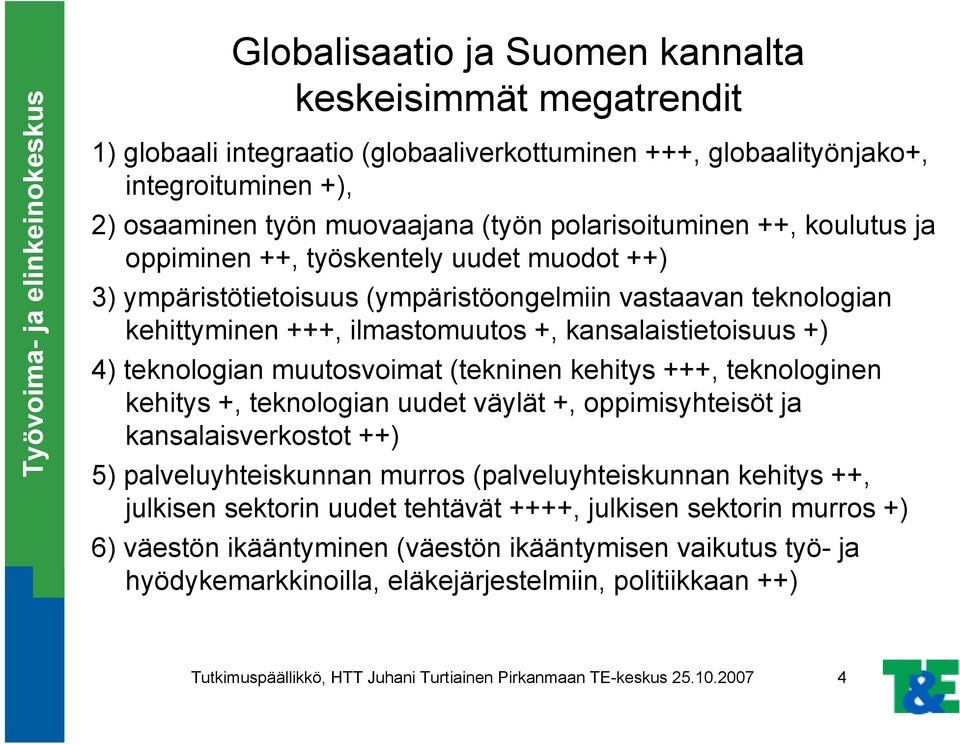 4) teknologian muutosvoimat (tekninen kehitys +++, teknologinen kehitys +, teknologian uudet väylät +, oppimisyhteisöt ja kansalaisverkostot ++) 5) palveluyhteiskunnan murros (palveluyhteiskunnan