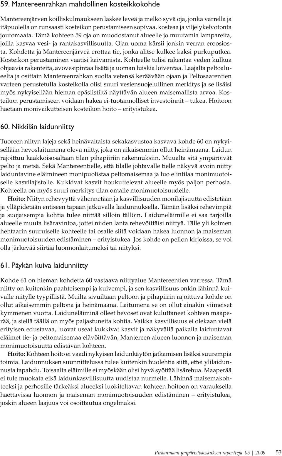 Kohdetta ja Mantereenjärveä erottaa tie, jonka alitse kulkee kaksi purkuputkea. Kosteikon perustaminen vaatisi kaivamista.