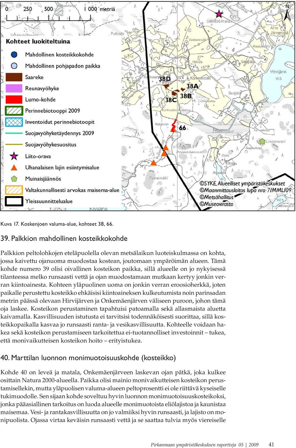 Tämä kohde numero 39 olisi oivallinen kosteikon paikka, sillä alueelle on jo nykyisessä tilanteessa melko runsaasti vettä ja ojan muodostamaan mutkaan kertyy jonkin verran kiintoainesta.
