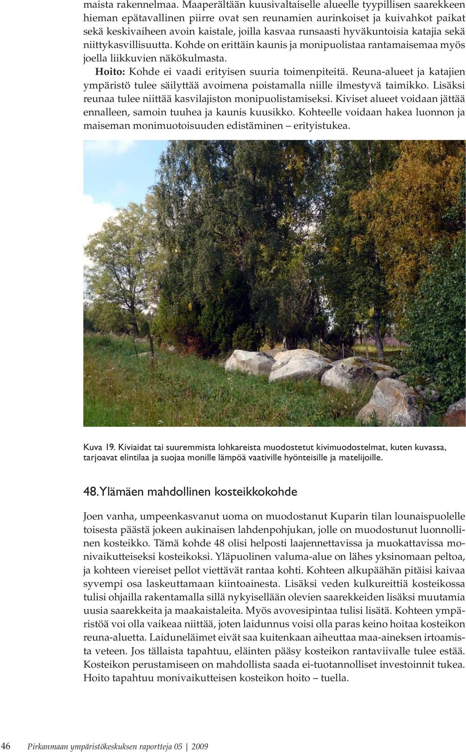 hyväkuntoisia katajia sekä niittykasvillisuutta. Kohde on erittäin kaunis ja monipuolistaa rantamaisemaa myös joella liikkuvien näkökulmasta. Hoito: Kohde ei vaadi erityisen suuria toimenpiteitä.