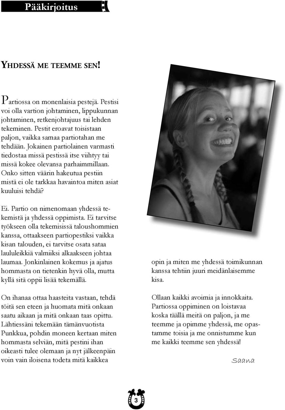 Onko sitten väärin hakeutua pestiin mistä ei ole tarkkaa havaintoa miten asiat kuuluisi tehdä? Ei. Partio on nimenomaan yhdessä tekemistä ja yhdessä oppimista.
