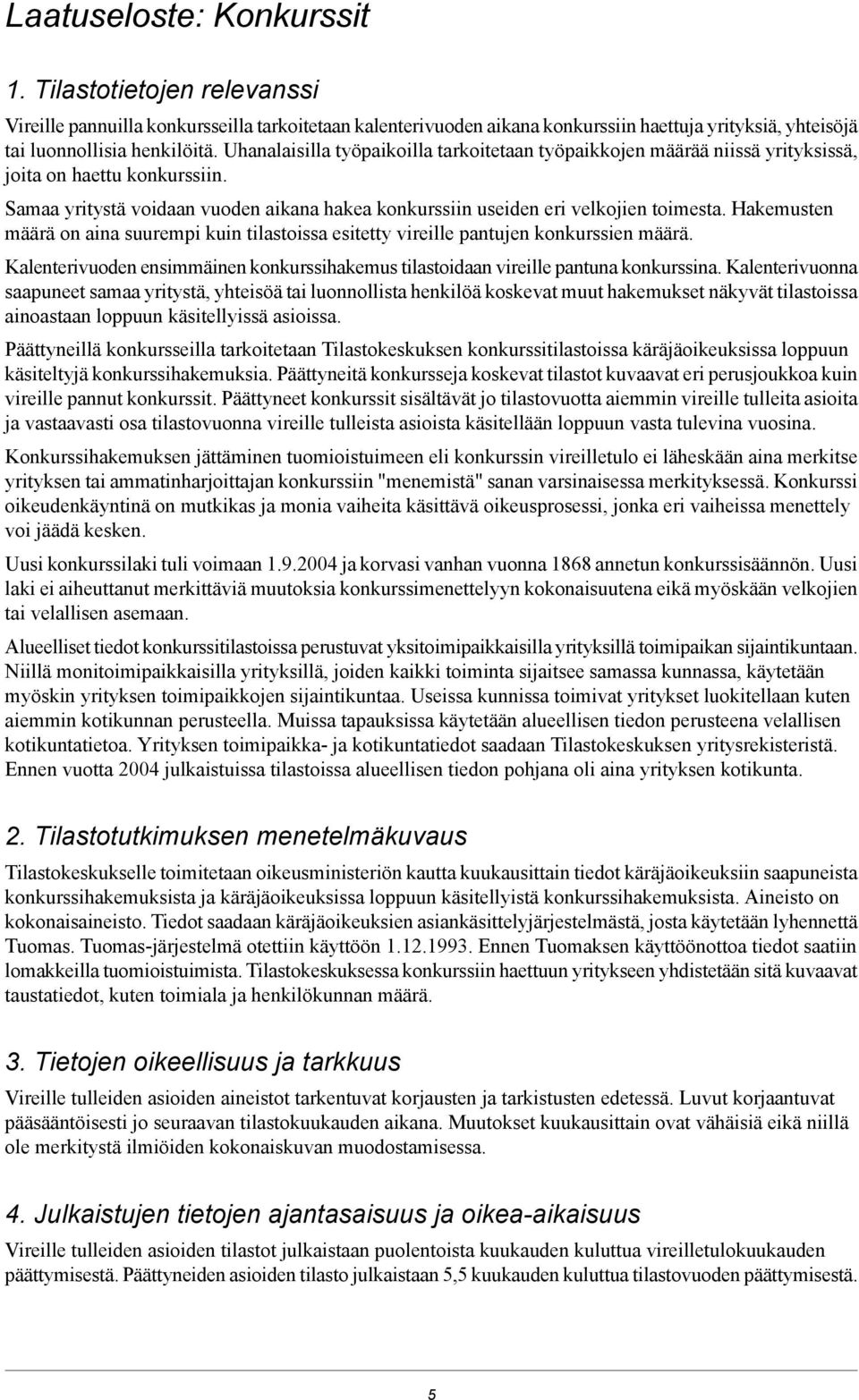 Hakemusten määrä on aina suurempi kuin tilastoissa esitetty vireille pantujen konkurssien määrä. Kalenterivuoden ensimmäinen konkurssihakemus tilastoidaan vireille pantuna konkurssina.