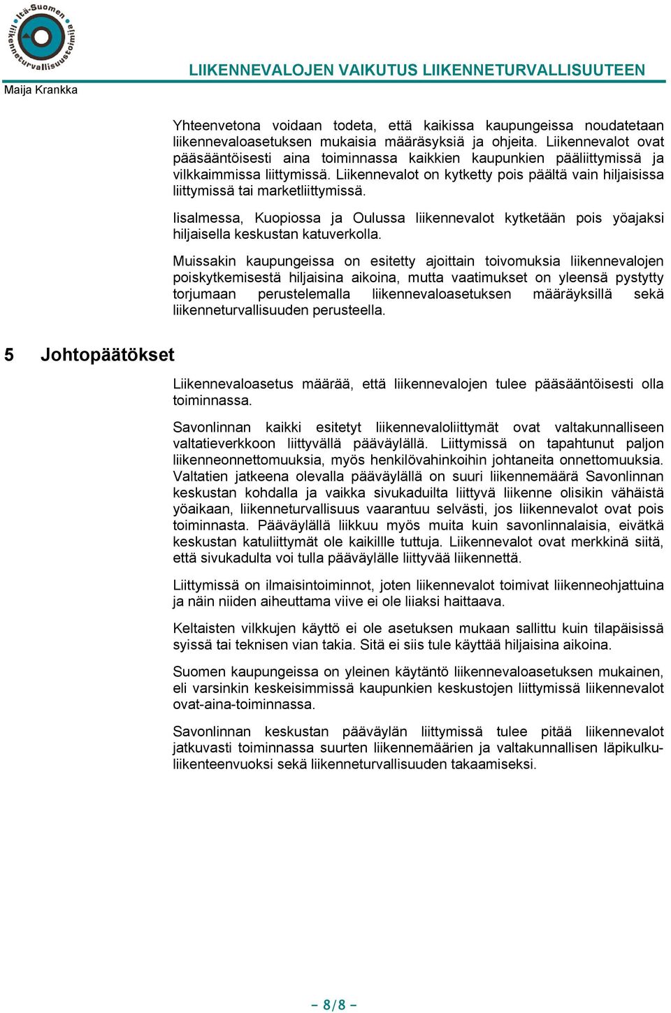 Liikennevalot on kytketty pois päältä vain hiljaisissa liittymissä tai marketliittymissä. Iisalmessa, Kuopiossa ja Oulussa liikennevalot kytketään pois yöajaksi hiljaisella keskustan katuverkolla.