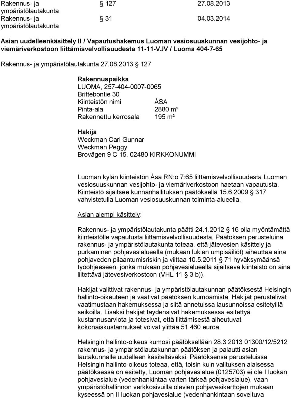 2013 127 Rakennuspaikka LUOMA, 257-404-0007-0065 Brittebontie 30 Kiinteistön nimi ÅSA Pinta-ala 2880 m² Rakennettu kerrosala 195 m² Hakija Weckman Carl Gunnar Weckman Peggy Brovägen 9 C 15, 02480