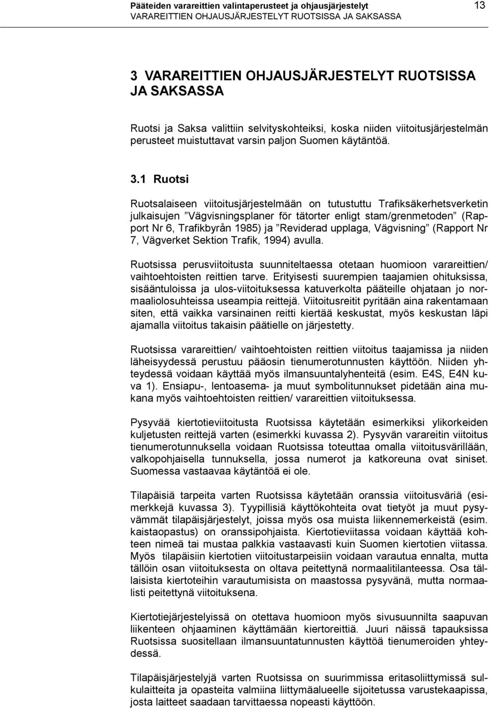 1 Ruotsi Ruotsalaiseen viitoitusjärjestelmään on tutustuttu Trafiksäkerhetsverketin julkaisujen Vägvisningsplaner för tätorter enligt stam/grenmetoden (Rapport Nr 6, Trafikbyrån 1985) ja Reviderad