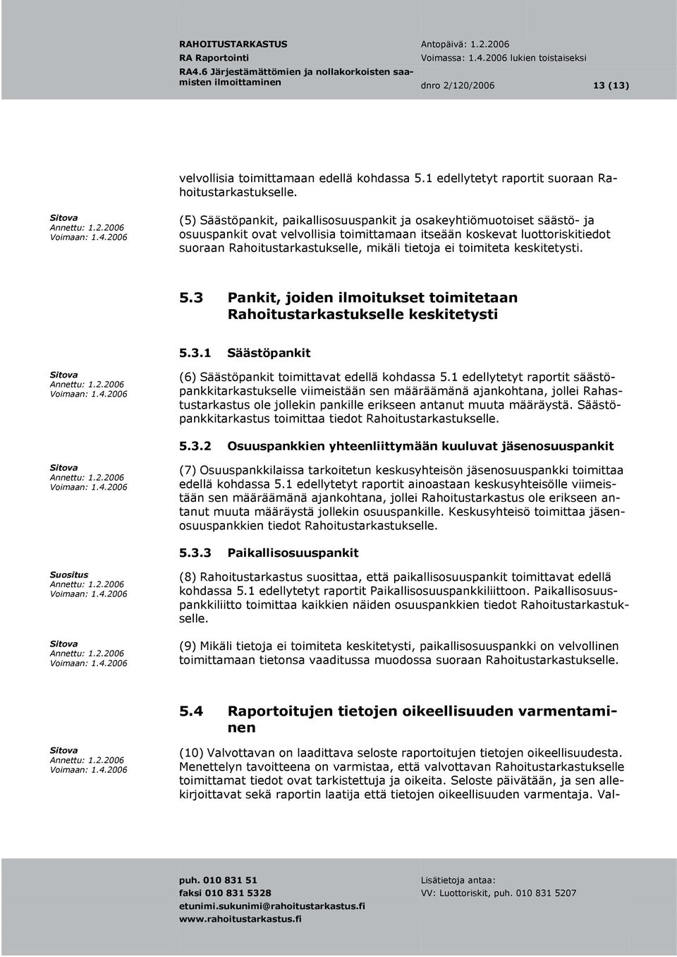 toimiteta keskitetysti. 5.3 Pankit, joiden ilmoitukset toimitetaan Rahoitustarkastukselle keskitetysti 5.3.1 Säästöpankit (6) Säästöpankit toimittavat edellä kohdassa 5.