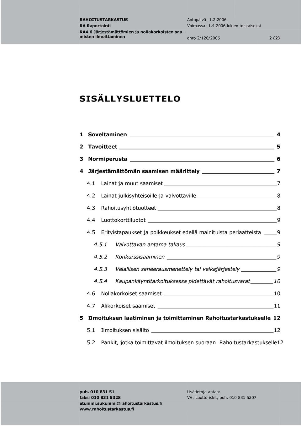 5.2 Konkurssisaaminen 9 4.5.3 Velallisen saneerausmenettely tai velkajärjestely 9 4.5.4 Kaupankäyntitarkoituksessa pidettävät rahoitusvarat 10 4.6 Nollakorkoiset saamiset 10 4.