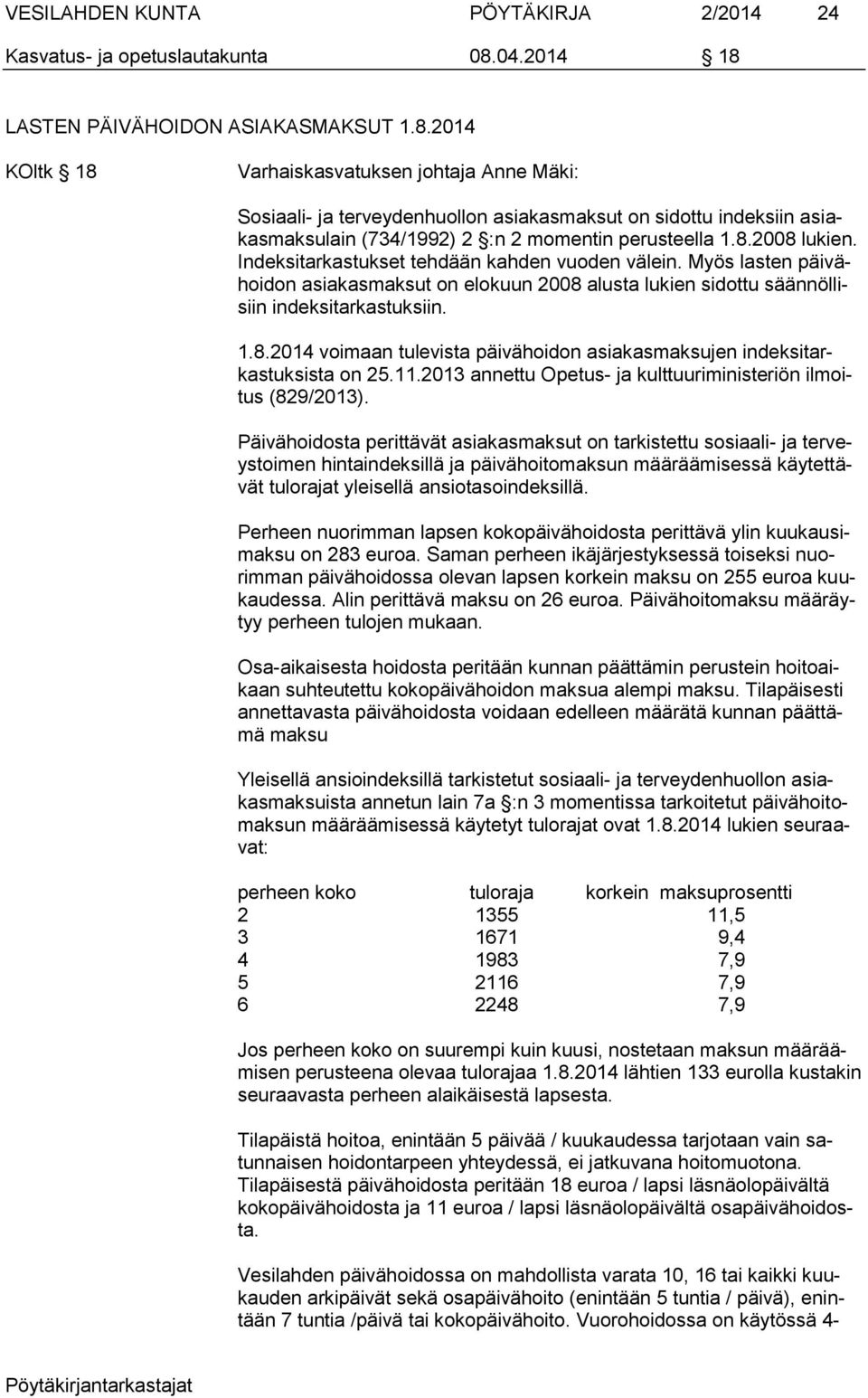 8.2008 lukien. Indeksitarkastukset tehdään kahden vuoden välein. Myös lasten päivähoidon asiakasmaksut on elokuun 2008 alusta lukien sidottu säännöllisiin indeksitarkastuksiin. 1.8.2014 voimaan tulevista päivähoidon asiakasmaksujen indeksitarkastuksista on 25.