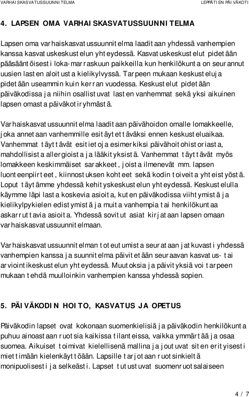 Tarpeen mukaan keskusteluja pidetään useammin kuin kerran vuodessa. Keskustelut pidetään päiväkodissa ja niihin osallistuvat lasten vanhemmat sekä yksi aikuinen lapsen omasta päiväkotiryhmästä.