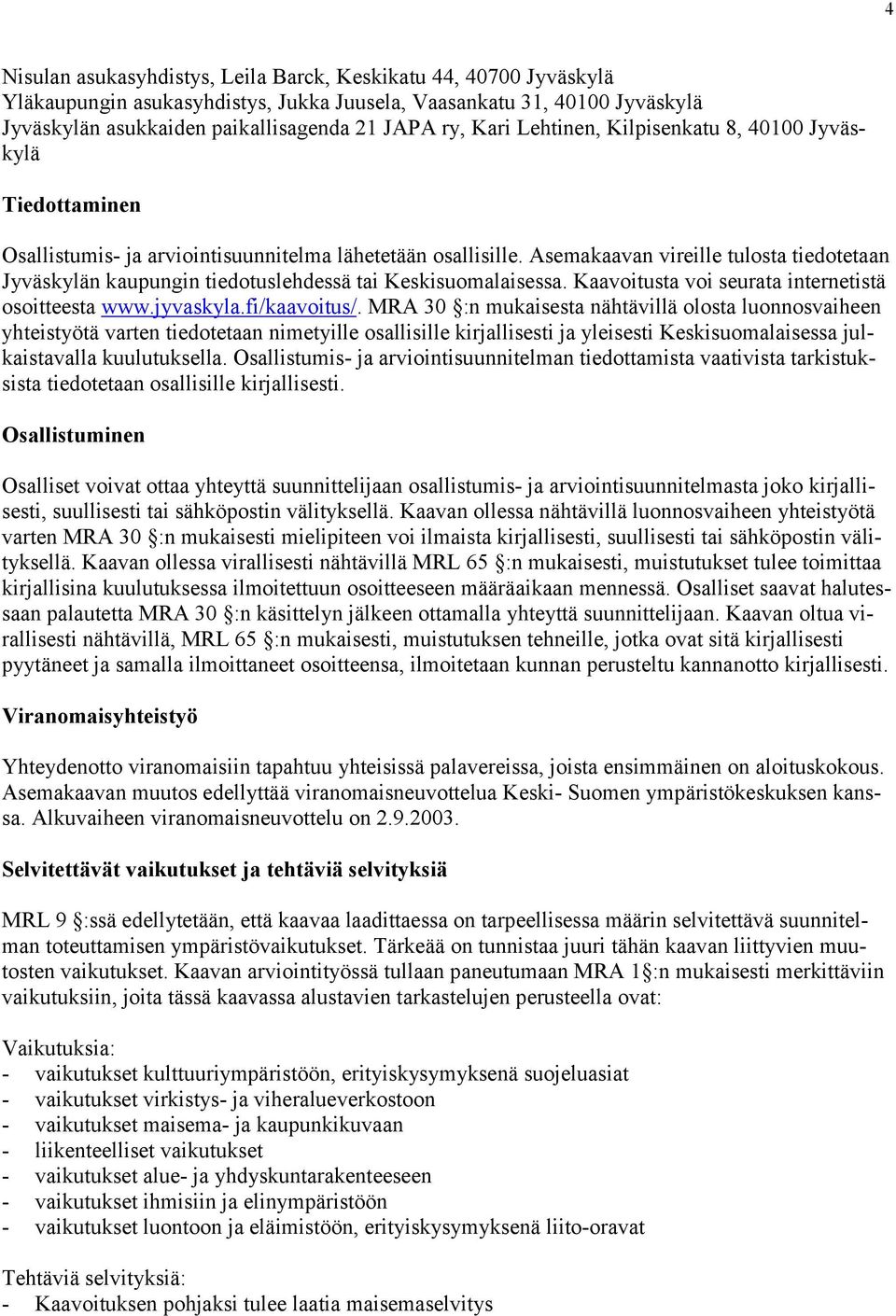 Asemakaavan vireille tulosta tiedotetaan Jyväskylän kaupungin tiedotuslehdessä tai Keskisuomalaisessa. Kaavoitusta voi seurata internetistä osoitteesta www.jyvaskyla.fi/kaavoitus/.