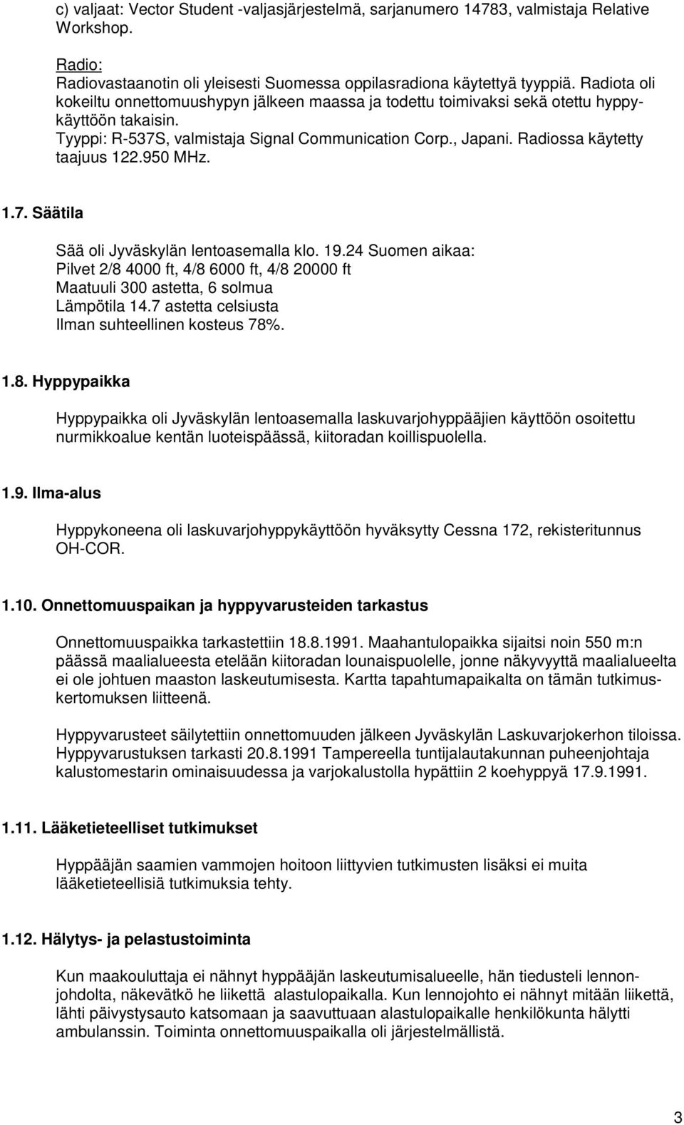 Radiossa käytetty taajuus 122.950 MHz. 1.7. Säätila Sää oli Jyväskylän lentoasemalla klo. 19.24 Suomen aikaa: Pilvet 2/8 4000 ft, 4/8 6000 ft, 4/8 20000 ft Maatuuli 300 astetta, 6 solmua Lämpötila 14.