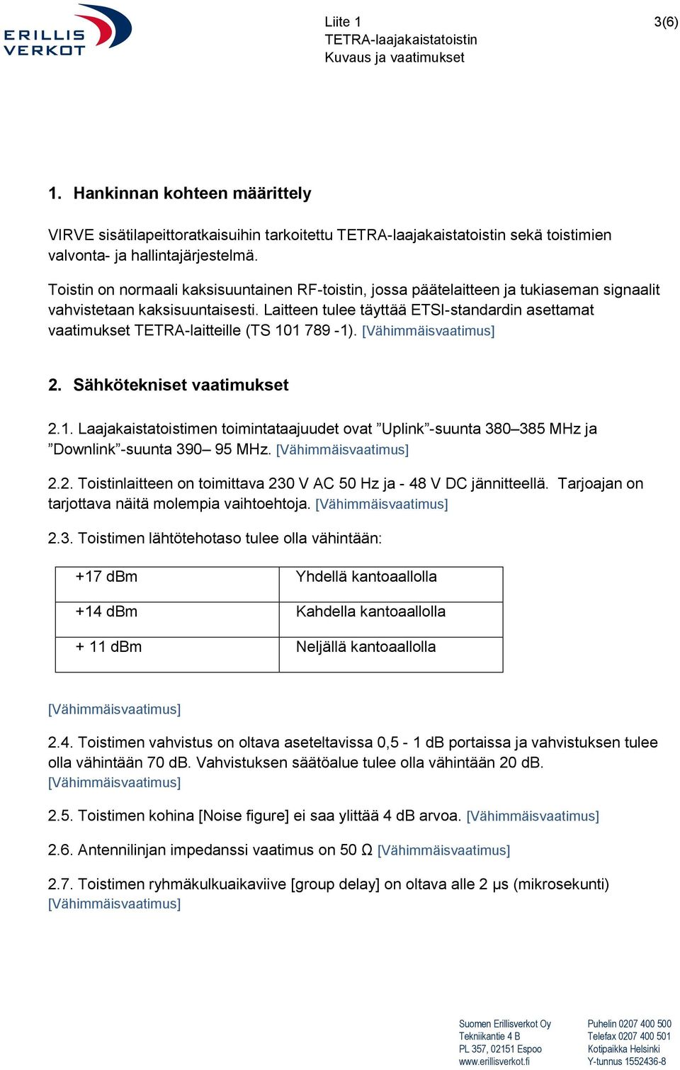 Laitteen tulee täyttää ETSI-standardin asettamat vaatimukset TETRA-laitteille (TS 101 789-1). 2. Sähkötekniset vaatimukset 2.1. Laajakaistatoistimen toimintataajuudet ovat Uplink -suunta 380 385 MHz ja Downlink -suunta 390 95 MHz.