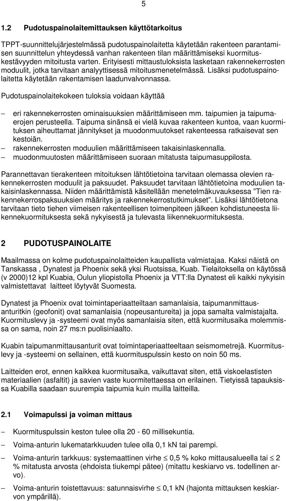 Lisäksi pudotuspainolaitetta käytetään rakentamisen laadunvalvonnassa. Pudotuspainolaitekokeen tuloksia voidaan käyttää eri rakennekerrosten ominaisuuksien määrittämiseen mm.