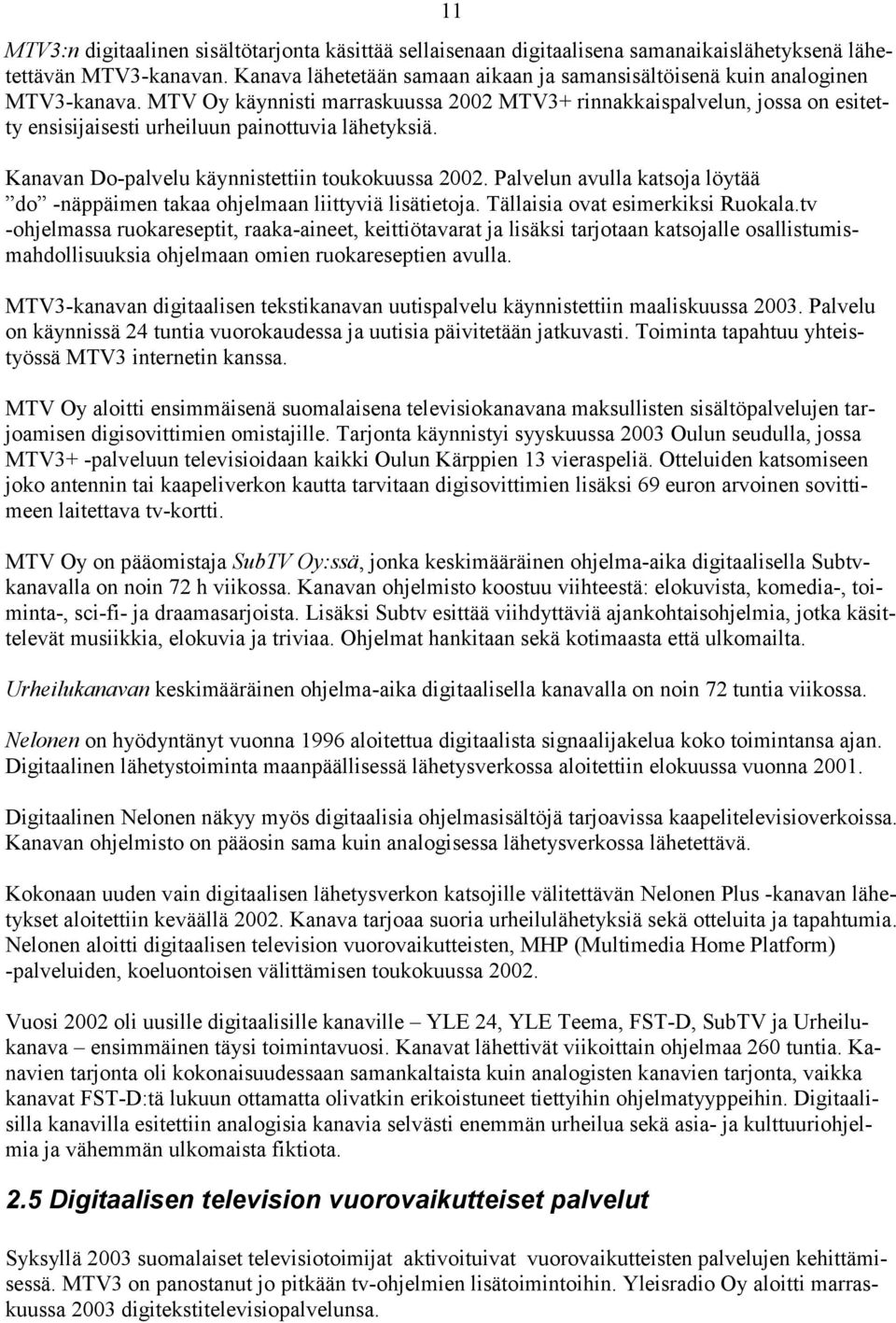 MTV Oy käynnisti marraskuussa 2002 MTV3+ rinnakkaispalvelun, jossa on esitetty ensisijaisesti urheiluun painottuvia lähetyksiä. Kanavan Do-palvelu käynnistettiin toukokuussa 2002.