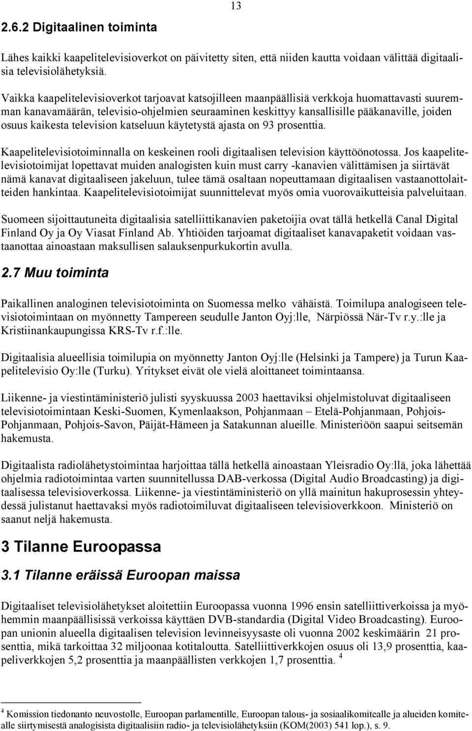 kaikesta television katseluun käytetystä ajasta on 93 prosenttia. Kaapelitelevisiotoiminnalla on keskeinen rooli digitaalisen television käyttöönotossa.