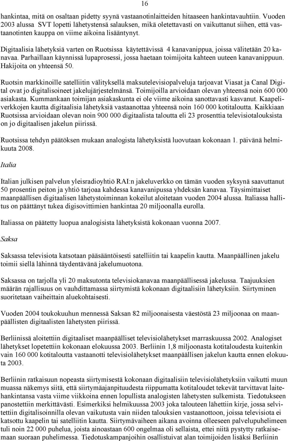 Digitaalisia lähetyksiä varten on Ruotsissa käytettävissä 4 kanavanippua, joissa välitetään 20 kanavaa. Parhaillaan käynnissä lupaprosessi, jossa haetaan toimijoita kahteen uuteen kanavanippuun.