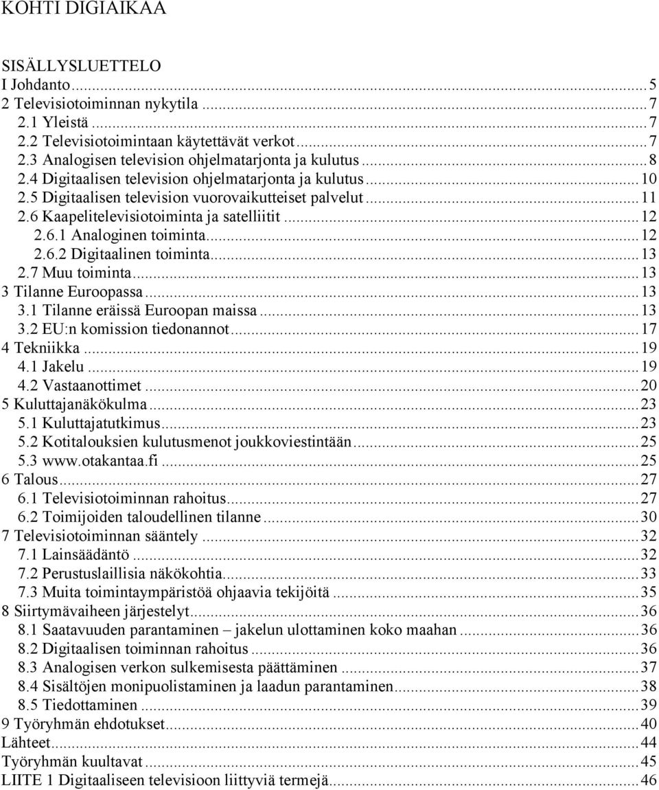 ..12 2.6.2 Digitaalinen toiminta...13 2.7 Muu toiminta...13 3 Tilanne Euroopassa...13 3.1 Tilanne eräissä Euroopan maissa...13 3.2 EU:n komission tiedonannot...17 4 Tekniikka...19 4.1 Jakelu...19 4.2 Vastaanottimet.