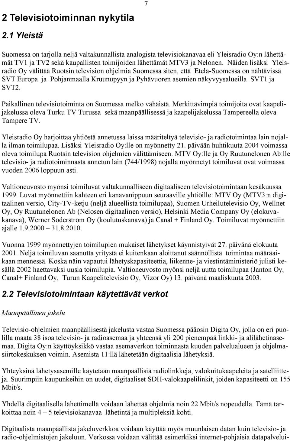 Näiden lisäksi Yleisradio Oy välittää Ruotsin television ohjelmia Suomessa siten, että Etelä-Suomessa on nähtävissä SVT Europa ja Pohjanmaalla Kruunupyyn ja Pyhävuoren asemien näkyvyysalueilla SVT1