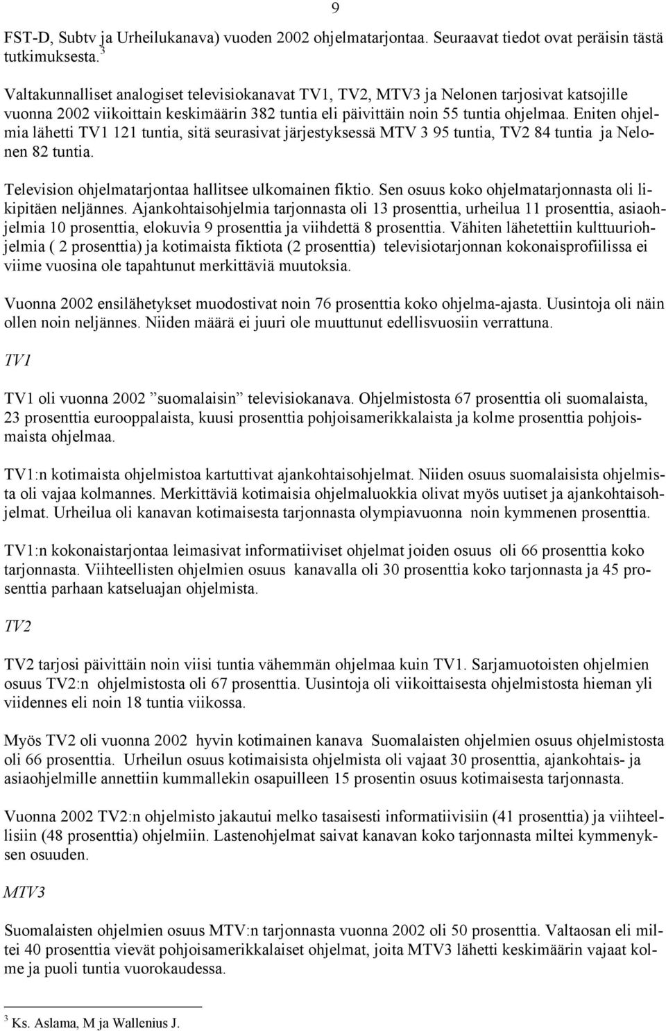 Eniten ohjelmia lähetti TV1 121 tuntia, sitä seurasivat järjestyksessä MTV 3 95 tuntia, TV2 84 tuntia ja Nelonen 82 tuntia. Television ohjelmatarjontaa hallitsee ulkomainen fiktio.