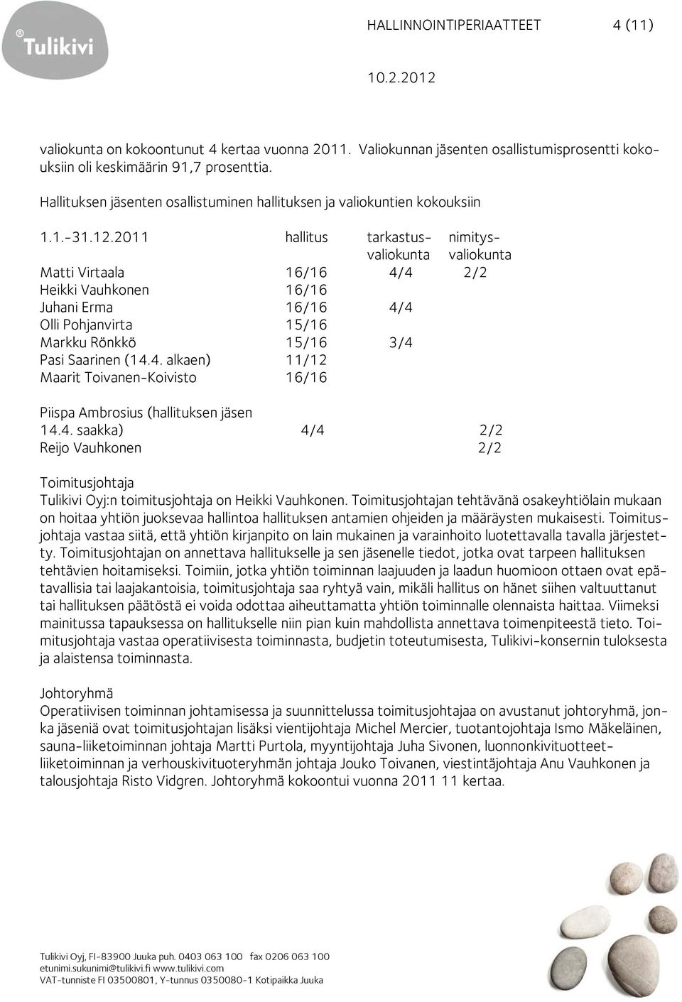 2011 hallitus tarkastus- nimitysvaliokunta valiokunta Matti Virtaala 16/16 4/4 2/2 Heikki Vauhkonen 16/16 Juhani Erma 16/16 4/4 Olli Pohjanvirta 15/16 Markku Rönkkö 15/16 3/4 Pasi Saarinen (14.4. alkaen) 11/12 Maarit Toivanen-Koivisto 16/16 Piispa Ambrosius (hallituksen jäsen 14.