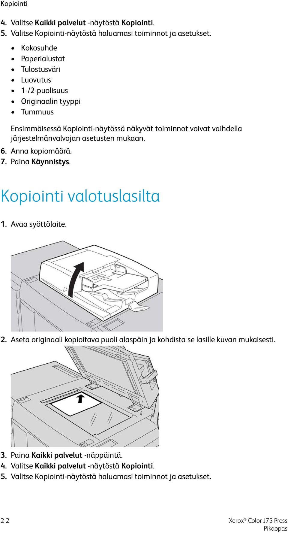 järjestelmänvalvojan asetusten mukaan. 6. Anna kopiomäärä. 7. Paina Käynnistys. Kopiointi valotuslasilta 1. Avaa syöttölaite. 2.