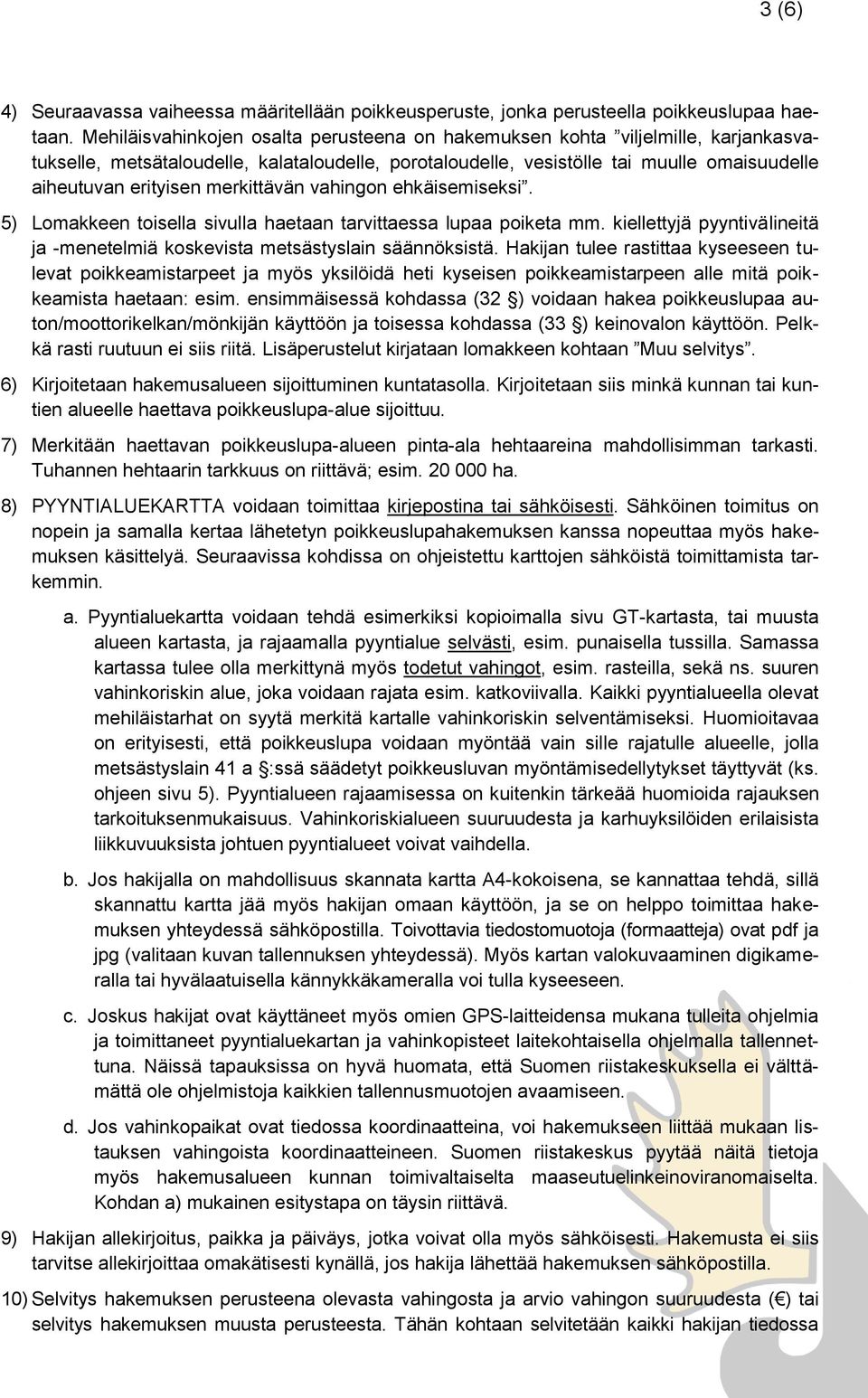 merkittävän vahingon ehkäisemiseksi. 5) Lomakkeen toisella sivulla haetaan tarvittaessa lupaa poiketa mm. kiellettyjä pyyntivälineitä ja -menetelmiä koskevista metsästyslain säännöksistä.