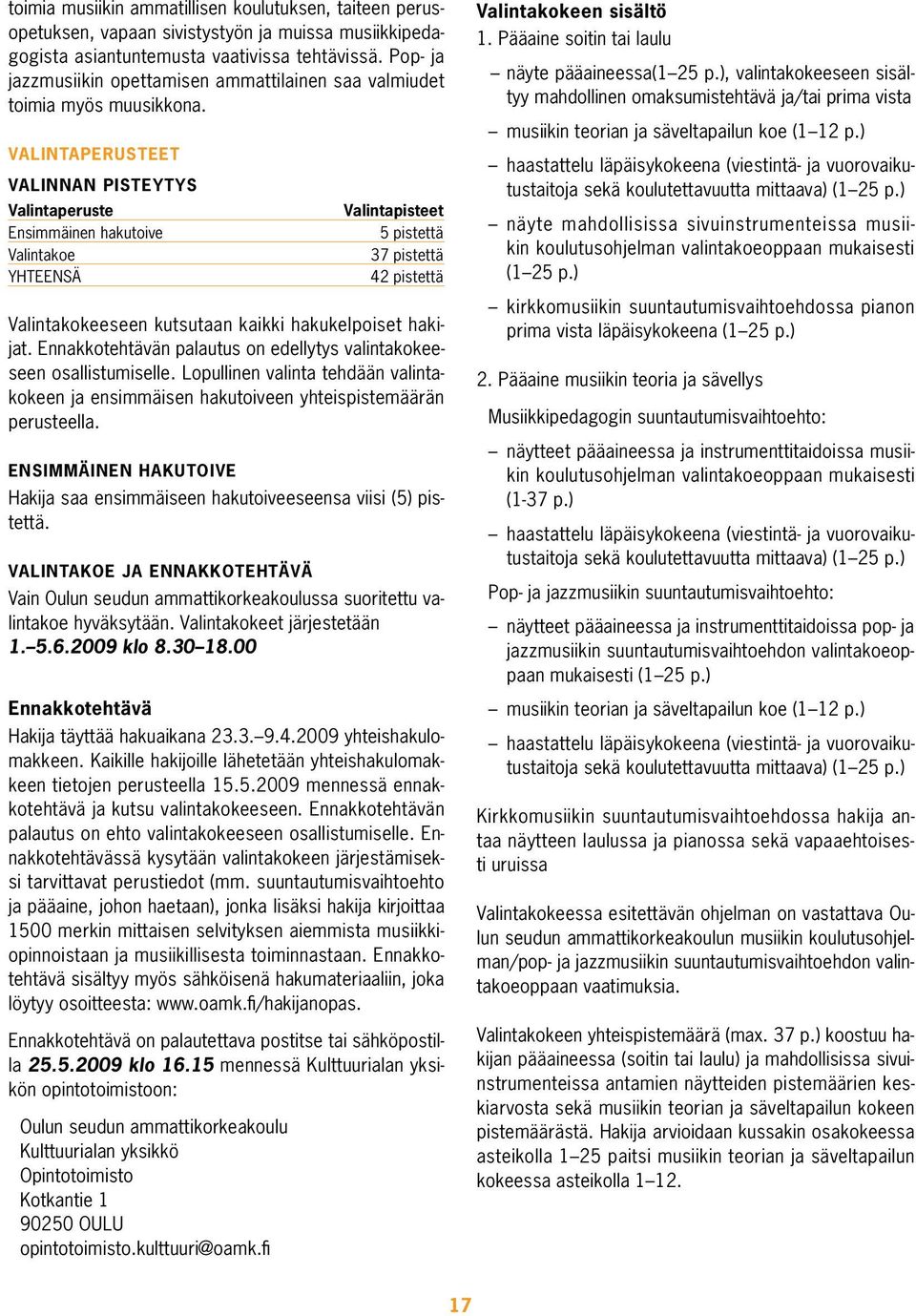 Valintaperusteet Valinnan pisteytys Valintaperuste V valintapisteet Ensimmäinen hakutoive 5 pistettä Valintakoe 37 pistettä YHTEENSÄ 42 pistettä Valintakokeeseen kutsutaan kaikki hakukelpoiset