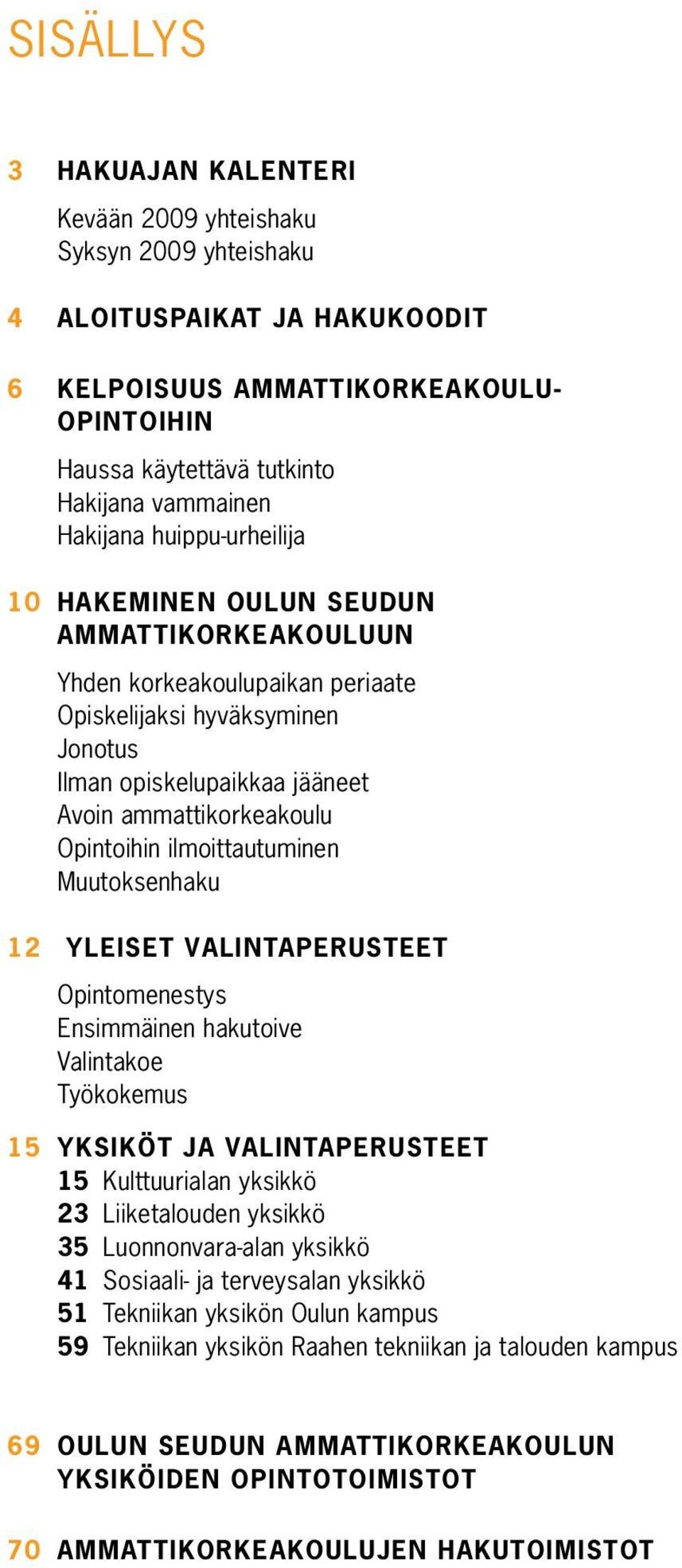 Opintoihin ilmoittautuminen Muutoksenhaku 12 YLEISET VALINTAPERUSTEET Opintomenestys Ensimmäinen hakutoive Valintakoe Työkokemus 15 YKSIKÖT JA VALINTAPERUSTEET 15 Kulttuurialan yksikkö 23