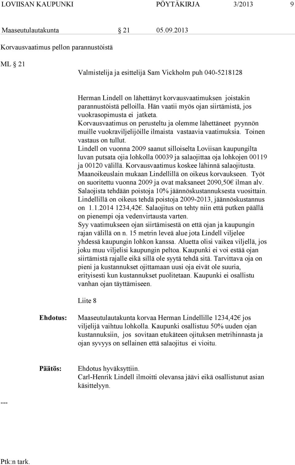 Toinen vastaus on tullut. Lindell on vuonna 2009 saanut silloiselta Loviisan kaupungilta luvan putsata ojia lohkolla 00039 ja salaojittaa oja lohkojen 00119 ja 00120 välillä.