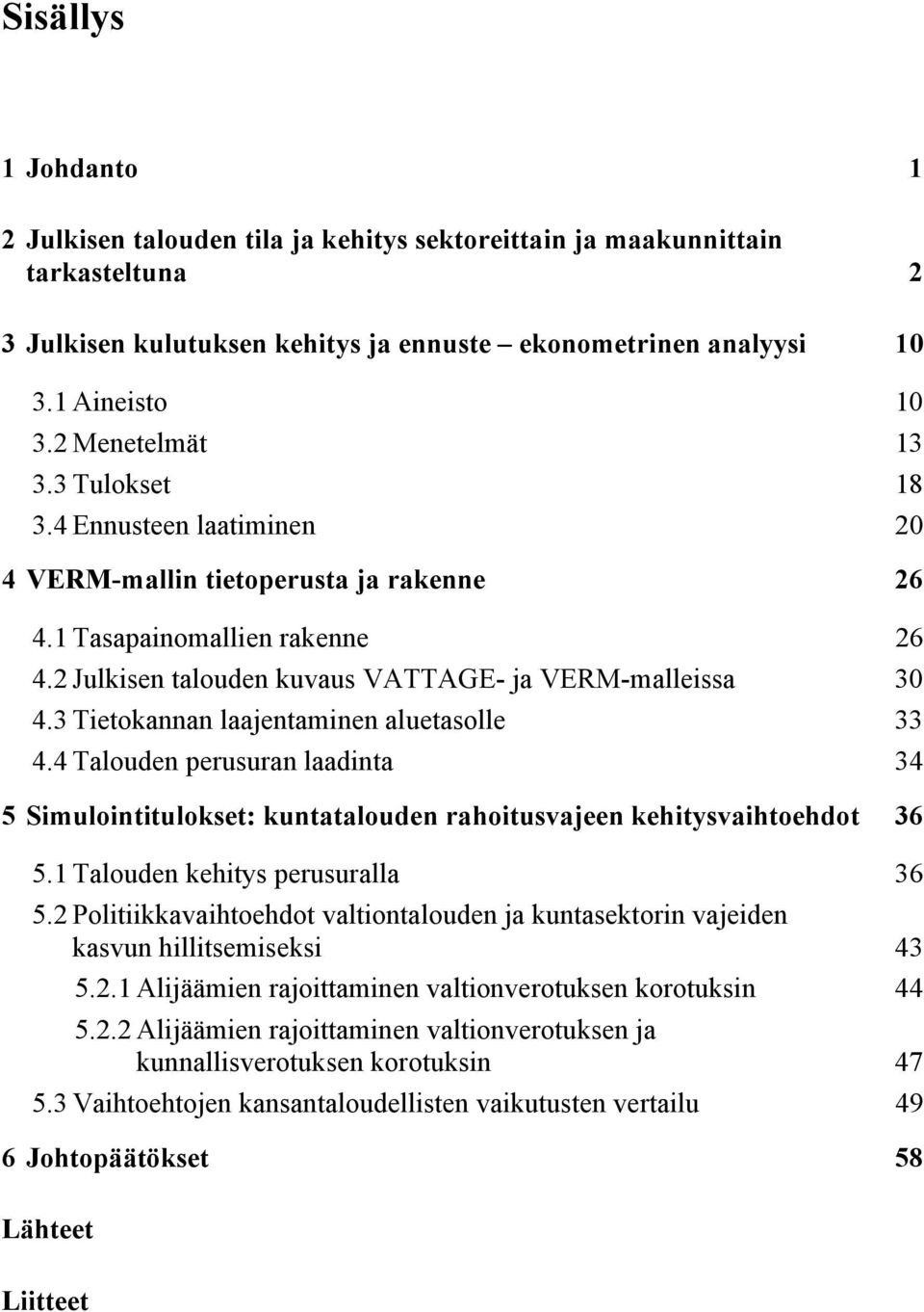 3 Tietokannan laajentaminen aluetasolle 33 4.4 Talouden perusuran laadinta 34 5 Simulointitulokset: kuntatalouden rahoitusvajeen kehitysvaihtoehdot 36 5.1 Talouden kehitys perusuralla 36 5.