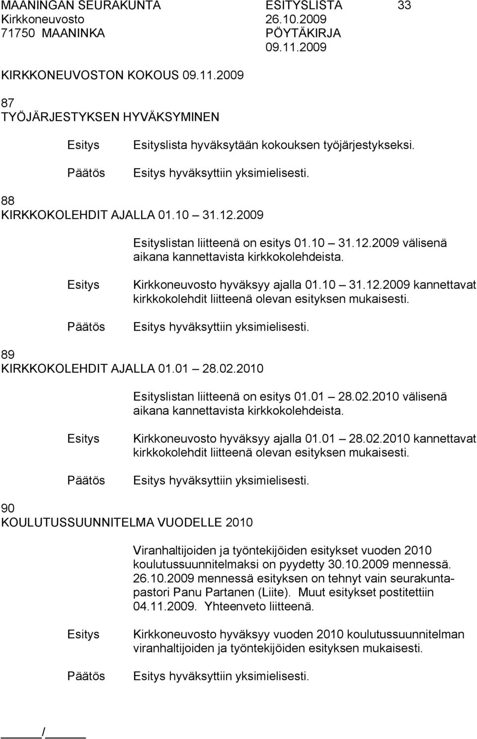 hyväksyttiin yksimielisesti. 89 KIRKKOKOLEHDIT AJALLA 01.01 28.02.2010 listan liitteenä on esitys 01.01 28.02.2010 välisenä aikana kannettavista kirkkokolehdeista. Kirkkoneuvosto hyväksyy ajalla 01.