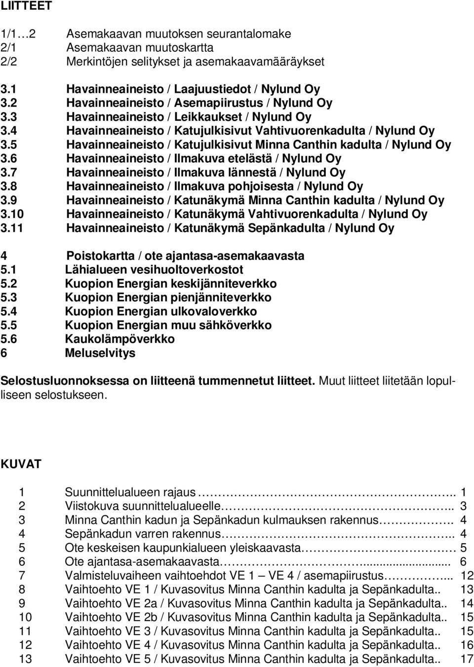 Havainneaineisto / Katujulkisivut Minna Canthin kadulta / Nylund Oy. Havainneaineisto / Ilmakuva etelästä / Nylund Oy. Havainneaineisto / Ilmakuva lännestä / Nylund Oy.