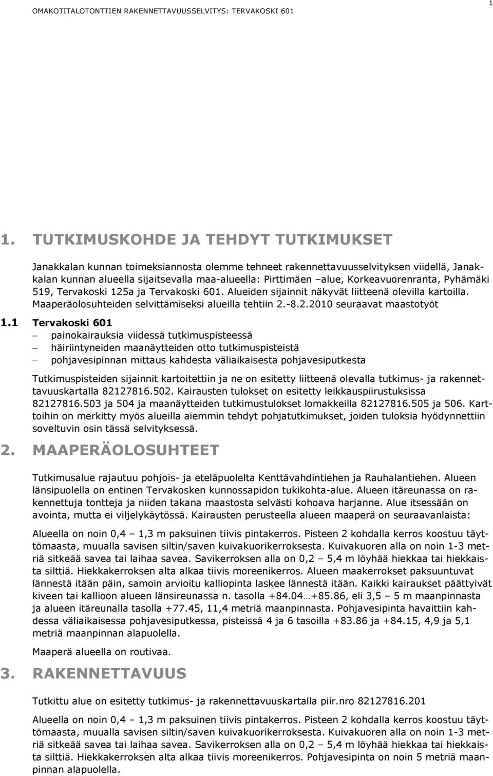 Korkeavuorenranta, Pyhämäki 519, Tervakoski 125a ja Tervakoski 601. Alueiden sijainnit näkyvät liitteenä olevilla kartoilla. Maaperäolosuhteiden selvittämiseksi alueilla tehtiin 2.-8.2.2010 seuraavat maastotyöt 1.