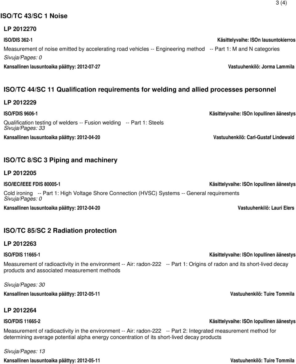 Sivuja/Pages: 33 Kansallinen lausuntoaika päättyy: 2012-04-20 Käsittelyvaihe: ISOn lopullinen äänestys Vastuuhenkilö: Carl-Gustaf Lindewald ISO/TC 8/SC 3 Piping and machinery LP 2012205 ISO/IEC/IEEE