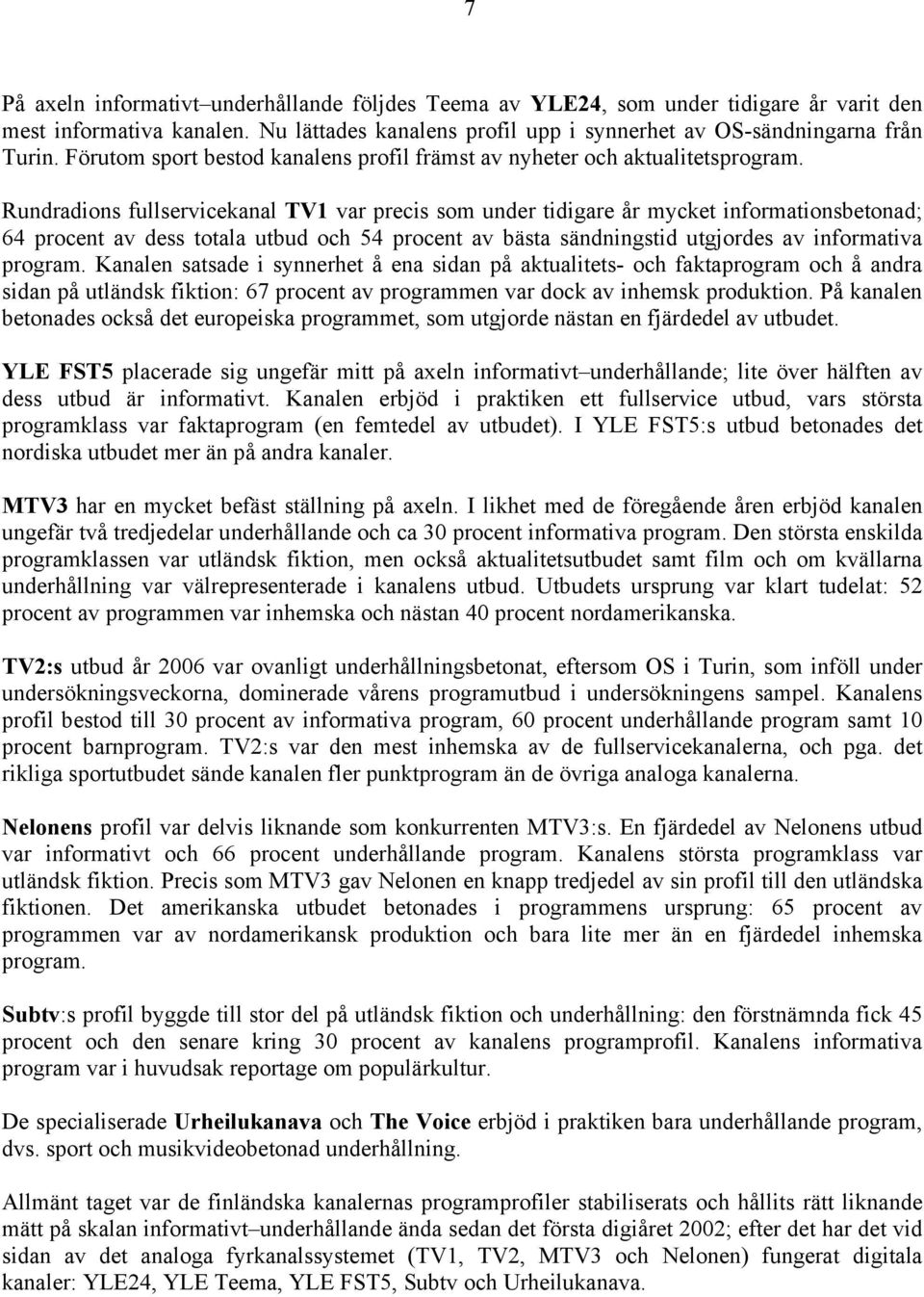 Rundradions fullservicekanal TV1 var precis som under tidigare år mycket informationsbetonad; 64 procent av dess totala utbud och 54 procent av bästa sändningstid utgjordes av informativa program.